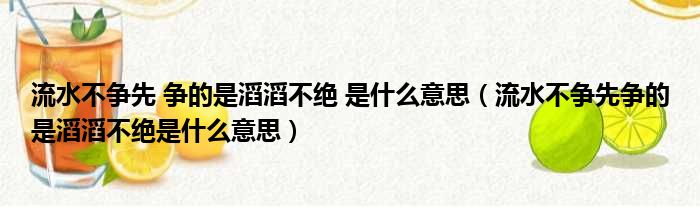 流水不争先 争的是滔滔不绝 是什么意思（流水不争先争的是滔滔不绝是什么意思）