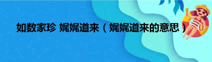 如数家珍 娓娓道来（娓娓道来的意思）