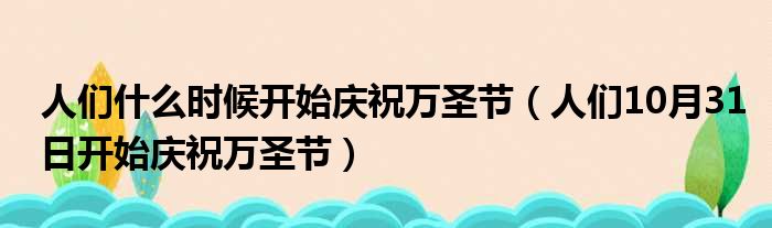 人们什么时候开始庆祝万圣节（人们10月31日开始庆祝万圣节）