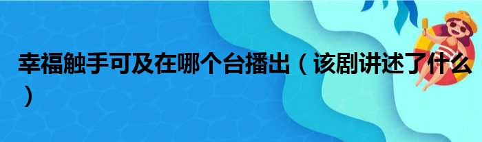 幸福触手可及在哪个台播出（该剧讲述了什么）