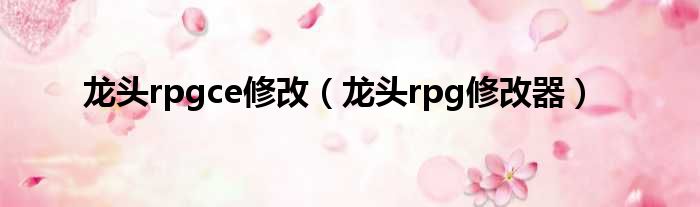 龙头rpgce修改（龙头rpg修改器）