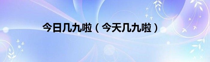  今日几九啦（今天几九啦）