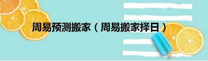 周易预测搬家（周易搬家择日）