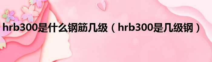 hrb300是什么钢筋几级（hrb300是几级钢）