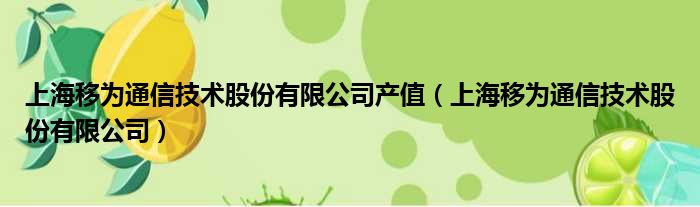 上海移为通信技术股份有限公司产值（上海移为通信技术股份有限公司）