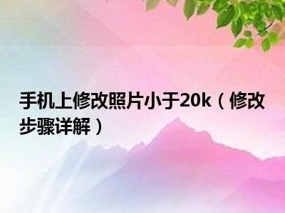 手机上修改照片小于20k（修改步骤详解）