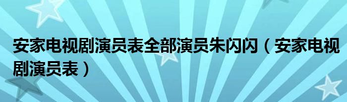  安家电视剧演员表全部演员朱闪闪（安家电视剧演员表）