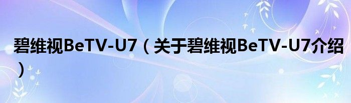  碧维视BeTV-U7（关于碧维视BeTV-U7介绍）