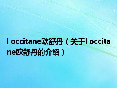 l occitane欧舒丹（关于l occitane欧舒丹的介绍）