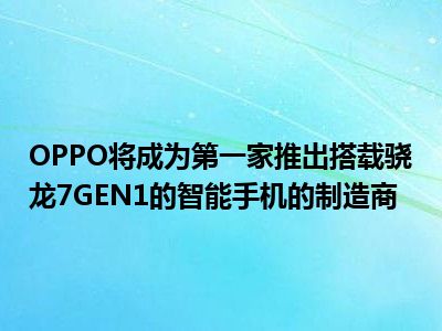 OPPO将成为第一家推出搭载骁龙7GEN1的智能手机的制造商