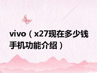 vivo（x27现在多少钱 手机功能介绍）