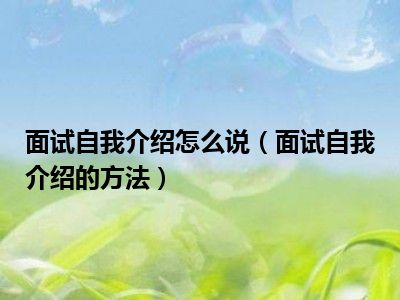 面试自我介绍怎么说（面试自我介绍的方法）