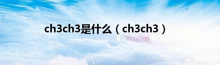  ch3ch3是什么（ch3ch3）