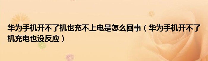 华为手机开不了机也充不上电是怎么回事（华为手机开不了机充电也没反应）