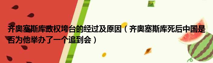 齐奥塞斯库政权垮台的经过及原因（齐奥塞斯库死后中国是否为他举办了一个追到会）