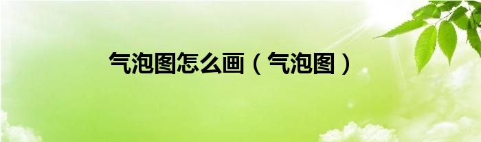  气泡图怎么画（气泡图）