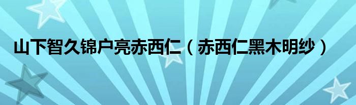  山下智久锦户亮赤西仁（赤西仁黑木明纱）