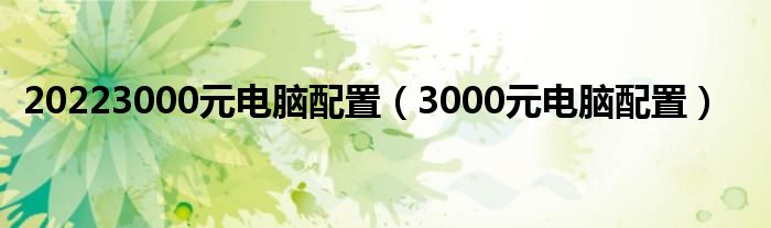  20223000元电脑配置（3000元电脑配置）