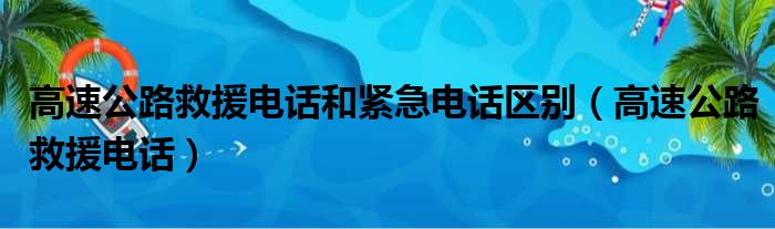 高速公路救援电话和紧急电话区别（高速公路救援电话）