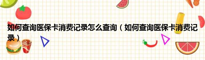 如何查询医保卡消费记录怎么查询（如何查询医保卡消费记录）