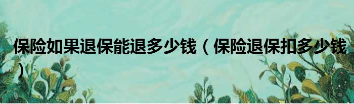 保险如果退保能退多少钱（保险退保扣多少钱）