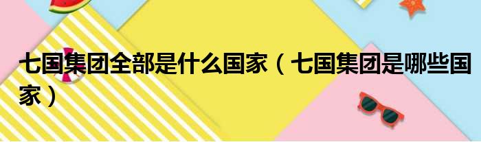 七国集团全部是什么国家（七国集团是哪些国家）