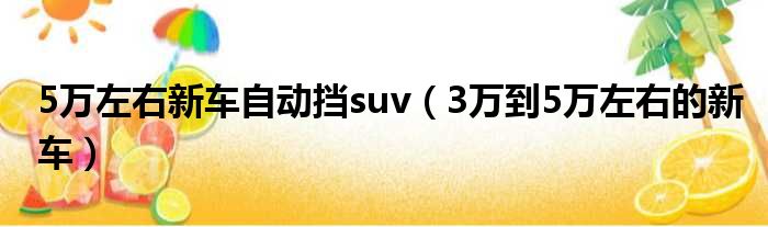 5万左右新车自动挡suv（3万到5万左右的新车）