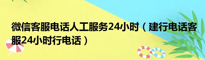 微信客服电话人工服务24小时（建行电话客服24小时行电话）