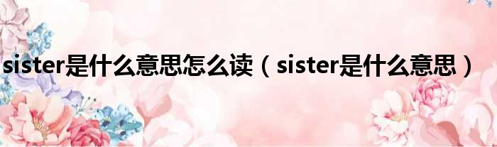 sister是什么意思怎么读（sister是什么意思）