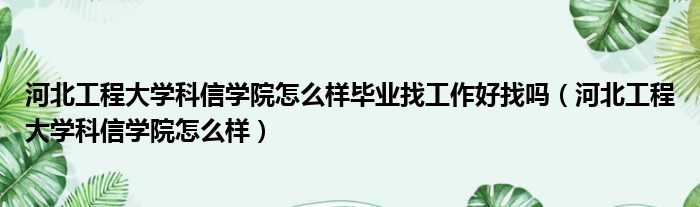 河北工程大学科信学院怎么样毕业找工作好找吗（河北工程大学科信学院怎么样）