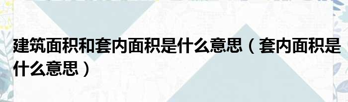 建筑面积和套内面积是什么意思（套内面积是什么意思）