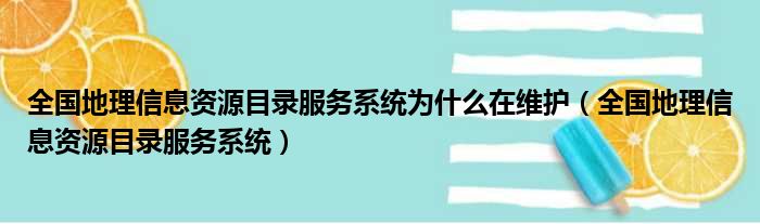 全国地理信息资源目录服务系统为什么在维护（全国地理信息资源目录服务系统）