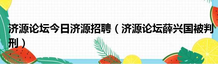 济源论坛今日济源招聘（济源论坛薛兴国被判刑）