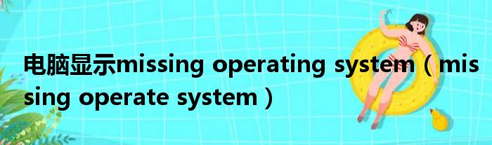 电脑显示missing operating system（missing operate system）