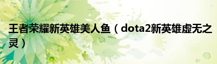 王者荣耀新英雄美人鱼（dota2新英雄虚无之灵）