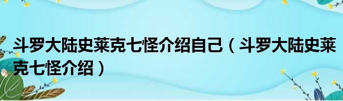 斗罗大陆史莱克七怪介绍自己（斗罗大陆史莱克七怪介绍）