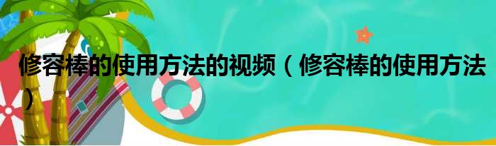 修容棒的使用方法的视频（修容棒的使用方法）