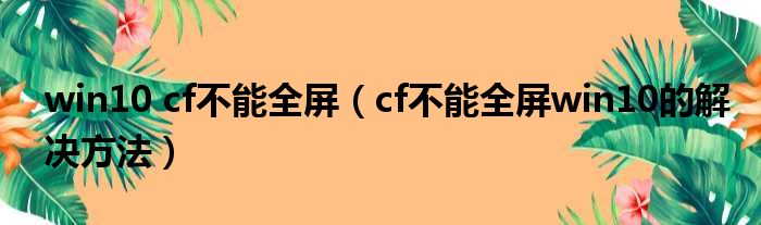 win10 cf不能全屏（cf不能全屏win10的解决方法）