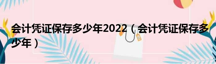 会计凭证保存多少年2022（会计凭证保存多少年）