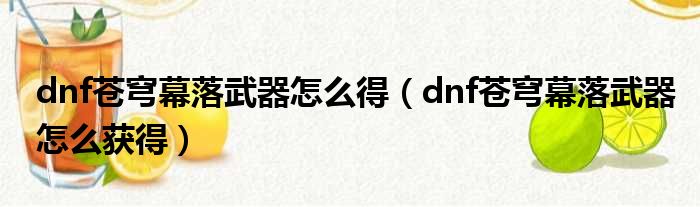 dnf苍穹幕落武器怎么得（dnf苍穹幕落武器怎么获得）