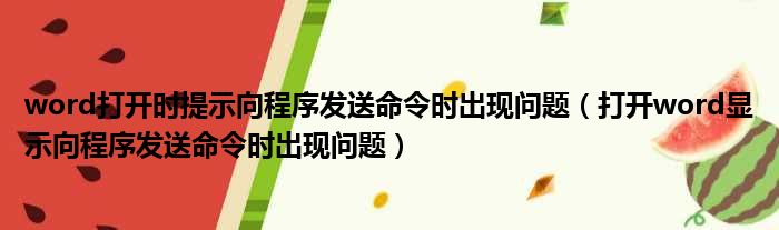 word打开时提示向程序发送命令时出现问题（打开word显示向程序发送命令时出现问题）