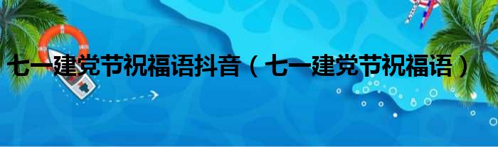 七一建党节祝福语抖音（七一建党节祝福语）