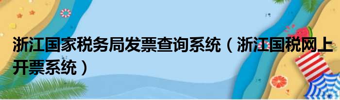 浙江国家税务局发票查询系统（浙江国税网上开票系统）