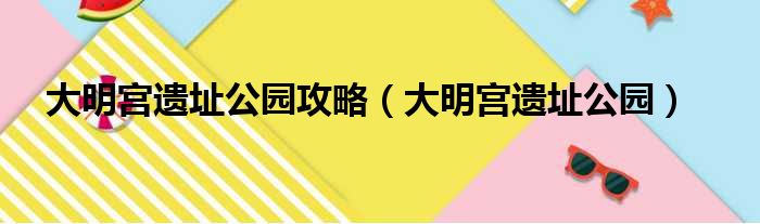 大明宫遗址公园攻略（大明宫遗址公园）