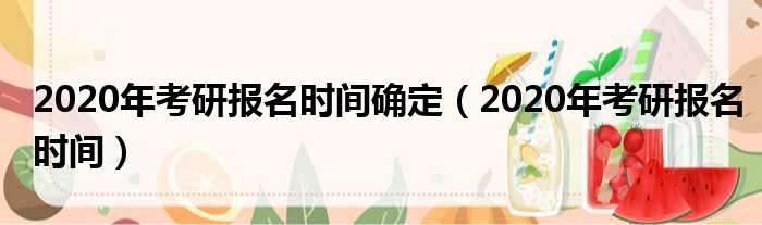 2020年考研报名时间确定（2020年考研报名时间）