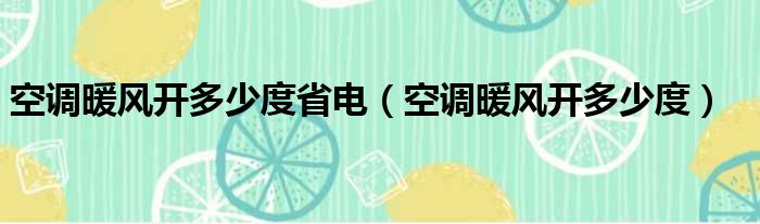 空调暖风开多少度省电（空调暖风开多少度）