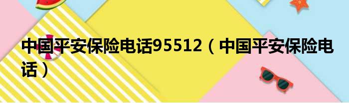 中国平安保险电话95512（中国平安保险电话）