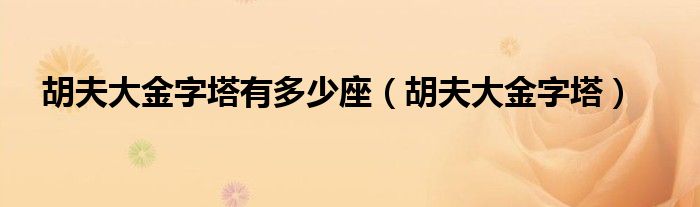 胡夫大金字塔有多少座（胡夫大金字塔）