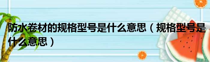 防水卷材的规格型号是什么意思（规格型号是什么意思）