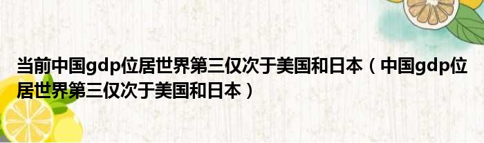 当前中国gdp位居世界第三仅次于美国和日本（中国gdp位居世界第三仅次于美国和日本）